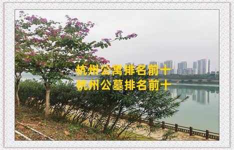 杭州公寓排名前十 杭州公墓排名前十